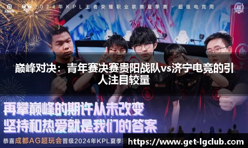 巅峰对决:青年赛决赛贵阳战队vs济宁电竞的引人注目较量