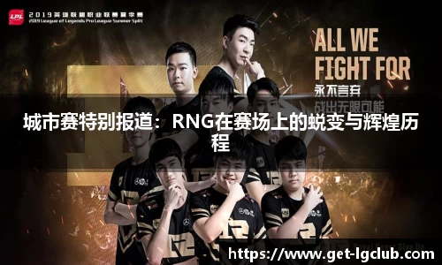 城市赛特别报道：RNG在赛场上的蜕变与辉煌历程